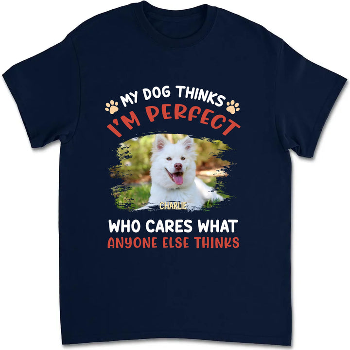 My Dog Thinks I‘m Perfect Photo - Personalized Custom Unisex T-shirt